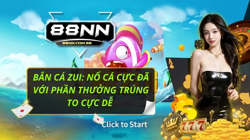 Bắn Cá Zui: Nổ Cá Cực Đã Với Phần Thưởng Trúng To Cực Dễ 1 Bắn Cá Zui