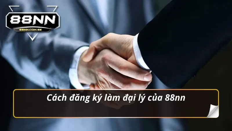 Đại Lý 88NN - Đăng Ký Cá Cược Hấp Dẫn Nhận Hoa Hồng Lớn 2 Cách đăng ký làm đại lý 88NN